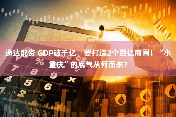 通达配资 GDP破千亿、要打造2个百亿商圈！“小重庆”的底气从何而来？