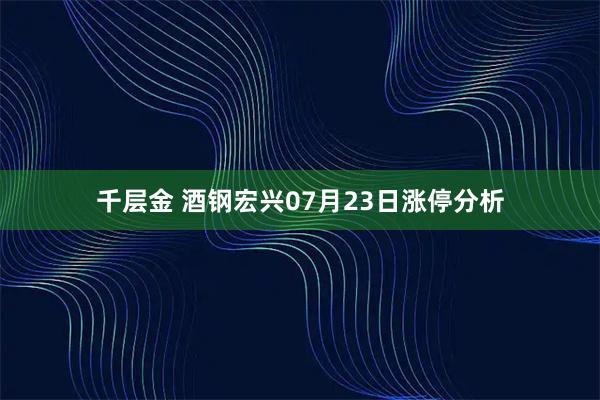 千层金 酒钢宏兴07月23日涨停分析