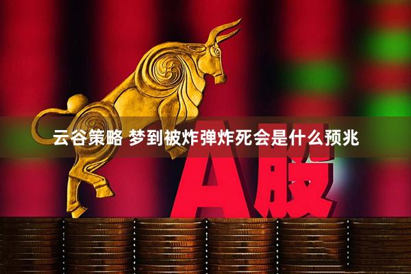 云谷策略 梦到被炸弹炸死会是什么预兆